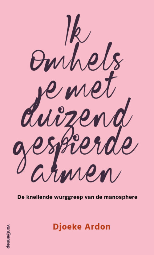 Ik omhels je met duizend gespierde armen. De knellende wurggreep van de manosphere - Djoeke Ardon